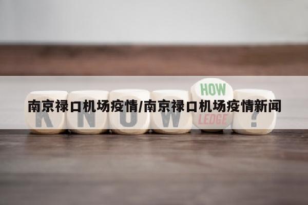 南京禄口机场疫情/南京禄口机场疫情新闻