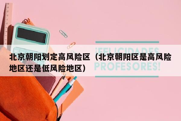 北京朝阳划定高风险区（北京朝阳区是高风险地区还是低风险地区）