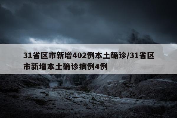 31省区市新增402例本土确诊/31省区市新增本土确诊病例4例