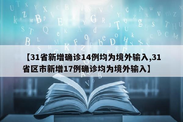 【31省新增确诊14例均为境外输入,31省区市新增17例确诊均为境外输入】