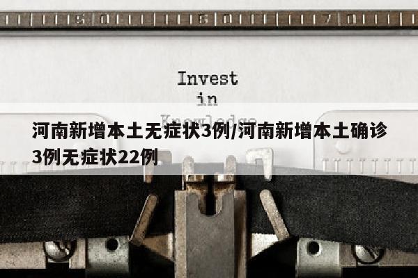 河南新增本土无症状3例/河南新增本土确诊3例无症状22例