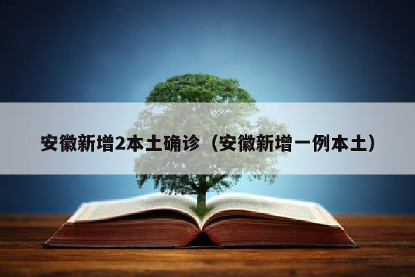 安徽新增2本土确诊（安徽新增一例本土）