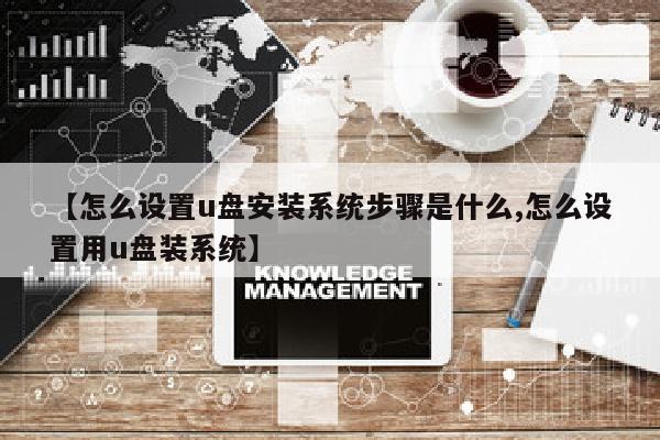 【怎么设置u盘安装系统步骤是什么,怎么设置用u盘装系统】