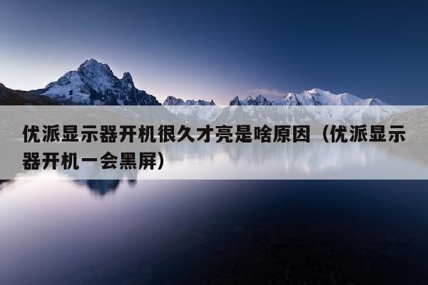 优派显示器开机很久才亮是啥原因（优派显示器开机一会黑屏）