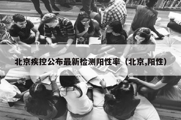 北京疾控公布最新检测阳性率（北京,阳性）