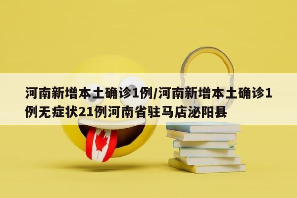 河南新增本土确诊1例/河南新增本土确诊1例无症状21例河南省驻马店泌阳县