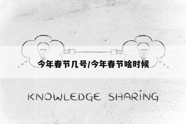 今年春节几号/今年春节啥时候