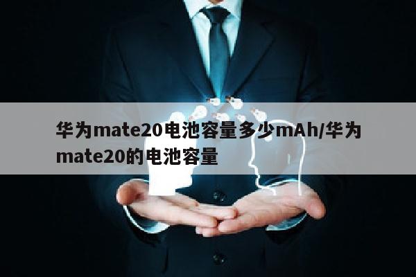 华为mate20电池容量多少mAh/华为mate20的电池容量