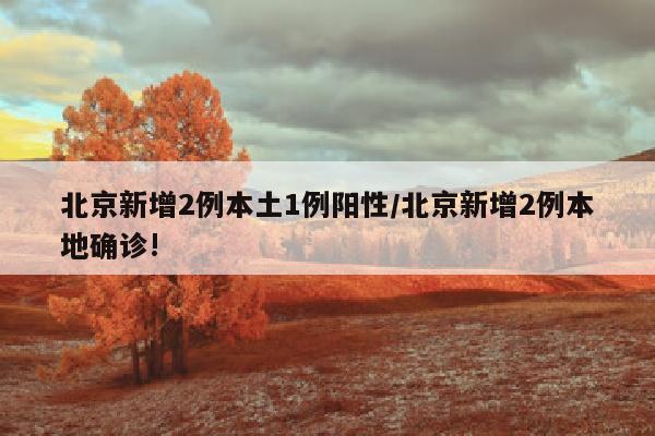 北京新增2例本土1例阳性/北京新增2例本地确诊!