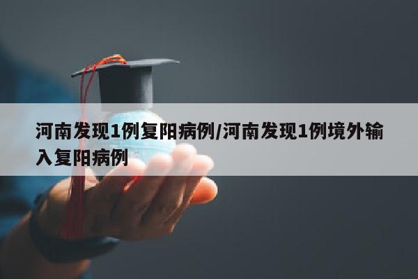 河南发现1例复阳病例/河南发现1例境外输入复阳病例