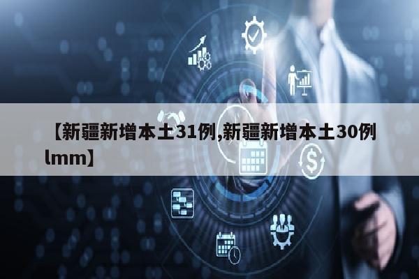 【新疆新增本土31例,新疆新增本土30例lmm】