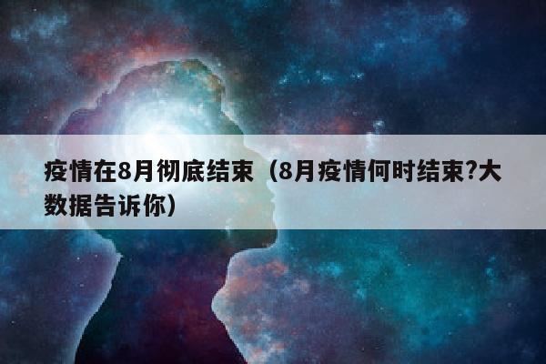 疫情在8月彻底结束（8月疫情何时结束?大数据告诉你）