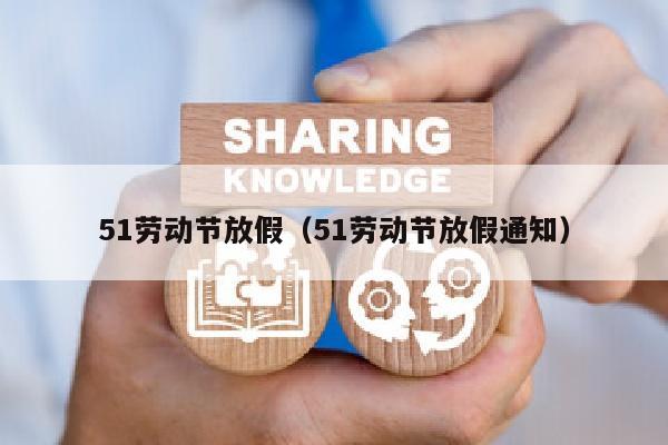 51劳动节放假（51劳动节放假通知）