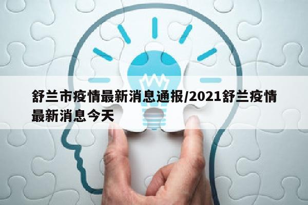 舒兰市疫情最新消息通报/2021舒兰疫情最新消息今天