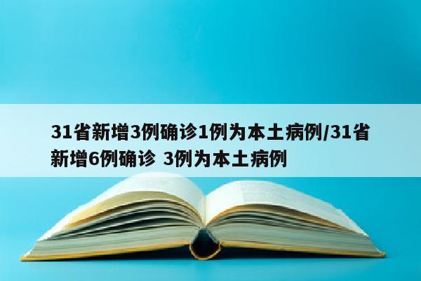 31省新增3例确诊1例为本土病例/31省新增6例确诊 3例为本土病例