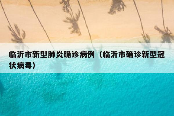临沂市新型肺炎确诊病例（临沂市确诊新型冠状病毒）