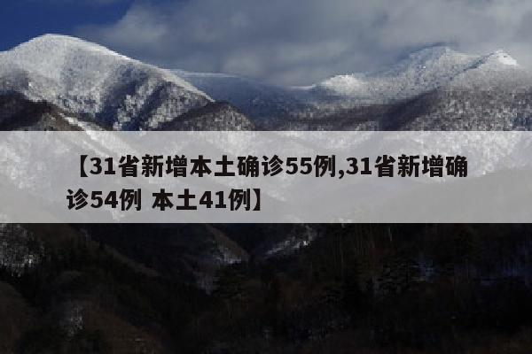 【31省新增本土确诊55例,31省新增确诊54例 本土41例】