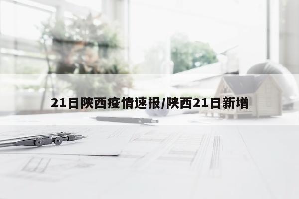 21日陕西疫情速报/陕西21日新增