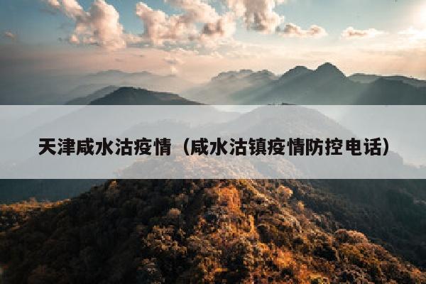 天津咸水沽疫情（咸水沽镇疫情防控电话）