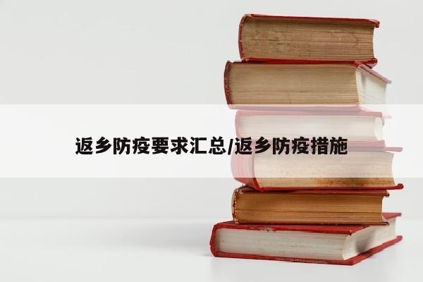 返乡防疫要求汇总/返乡防疫措施