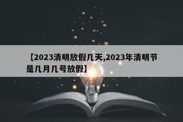 【2023清明放假几天,2023年清明节是几月几号放假】
