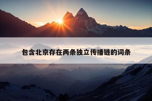 包含北京存在两条独立传播链的词条