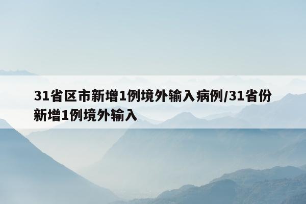 31省区市新增1例境外输入病例/31省份新增1例境外输入