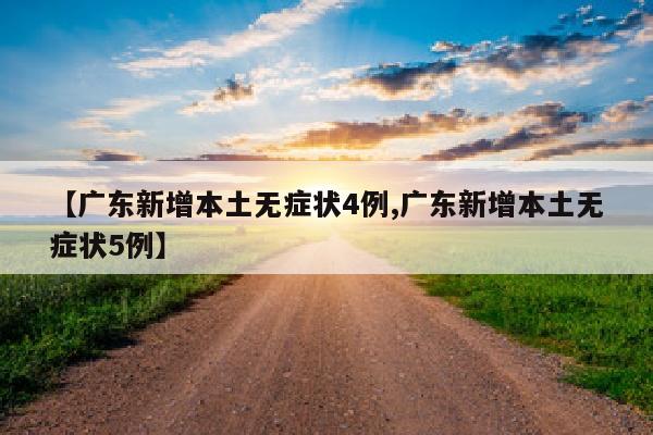 【广东新增本土无症状4例,广东新增本土无症状5例】