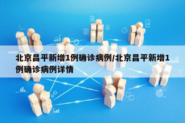 北京昌平新增1例确诊病例/北京昌平新增1例确诊病例详情