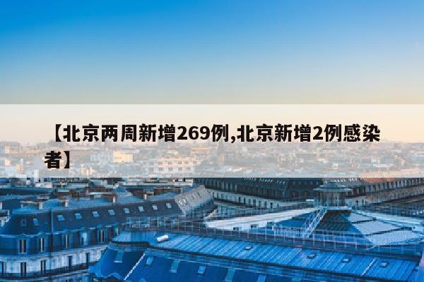 【北京两周新增269例,北京新增2例感染者】
