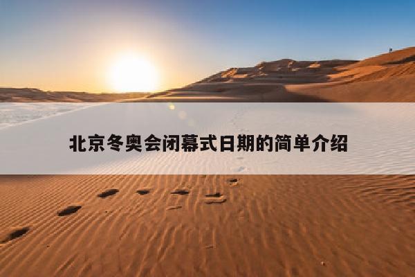 北京冬奥会闭幕式日期的简单介绍
