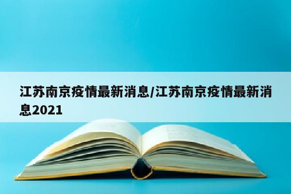 江苏南京疫情最新消息/江苏南京疫情最新消息2021