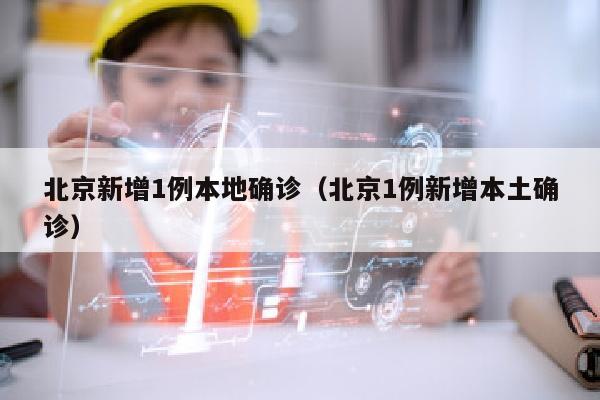 北京新增1例本地确诊（北京1例新增本土确诊）