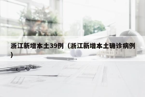 浙江新增本土39例（浙江新增本土确诊病例）