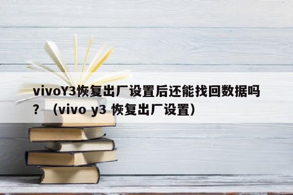 vivoY3恢复出厂设置后还能找回数据吗?(vivo y3 恢复出厂设置)