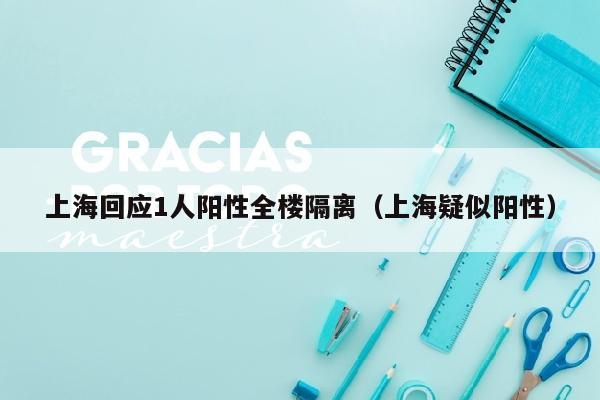 上海回应1人阳性全楼隔离（上海疑似阳性）