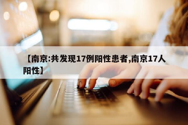 【南京:共发现17例阳性患者,南京17人阳性】