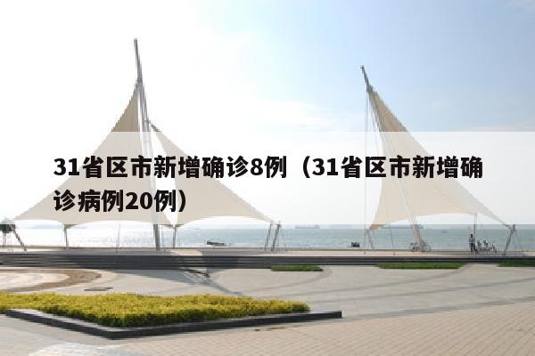 31省区市新增确诊8例（31省区市新增确诊病例20例）