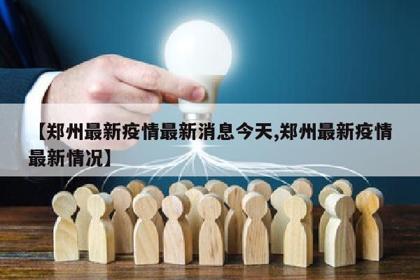 【郑州最新疫情最新消息今天,郑州最新疫情最新情况】
