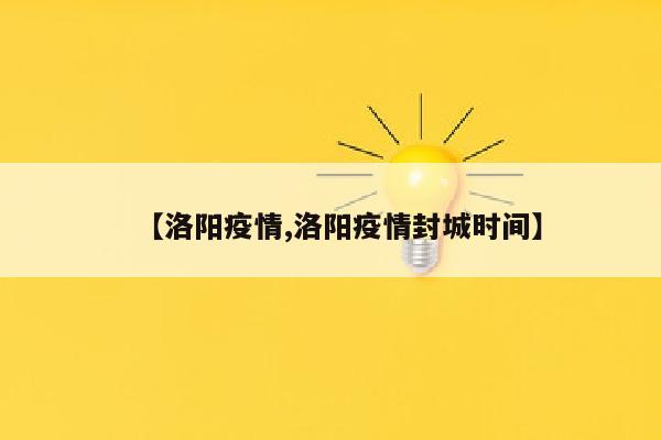 【洛阳疫情,洛阳疫情封城时间】