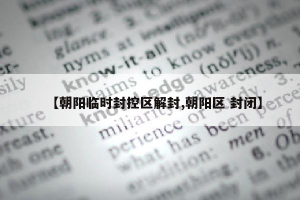 【朝阳临时封控区解封,朝阳区 封闭】