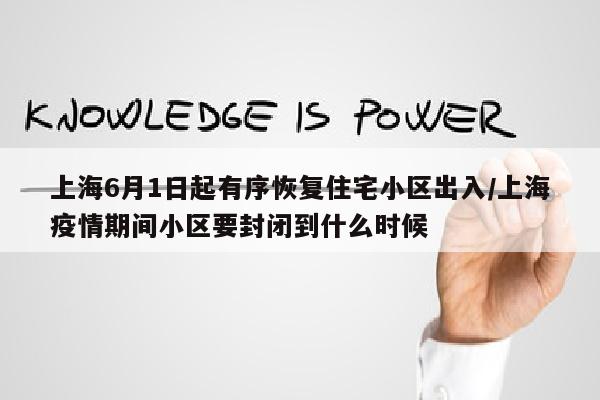 上海6月1日起有序恢复住宅小区出入/上海疫情期间小区要封闭到什么时候
