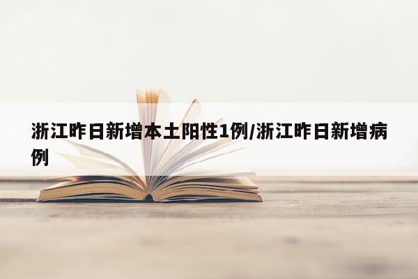 浙江昨日新增本土阳性1例/浙江昨日新增病例