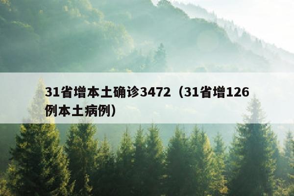 31省增本土确诊3472（31省增126例本土病例）