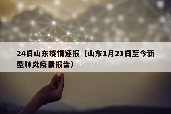 24日山东疫情速报（山东1月21日至今新型肺炎疫情报告）