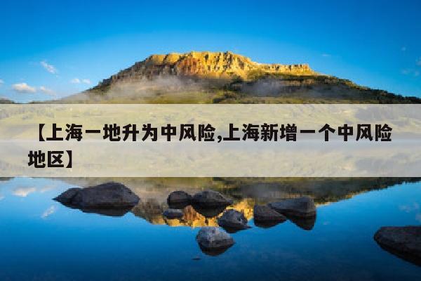 【上海一地升为中风险,上海新增一个中风险地区】