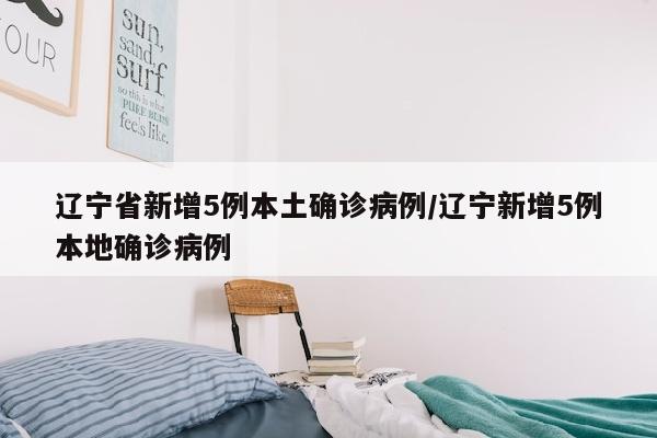 辽宁省新增5例本土确诊病例/辽宁新增5例本地确诊病例