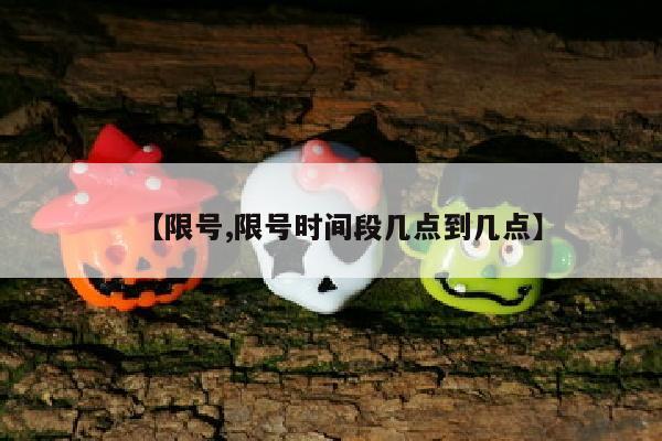 【限号,限号时间段几点到几点】