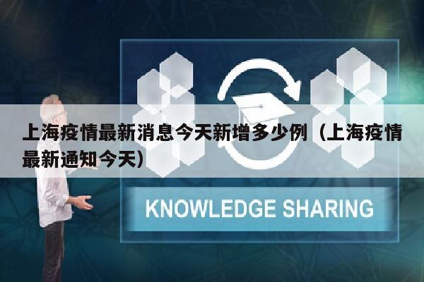 上海疫情最新消息今天新增多少例（上海疫情最新通知今天）