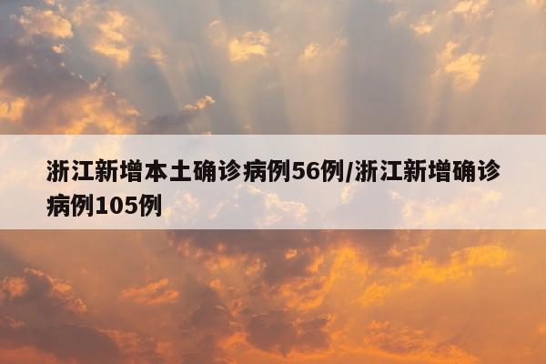 浙江新增本土确诊病例56例/浙江新增确诊病例105例